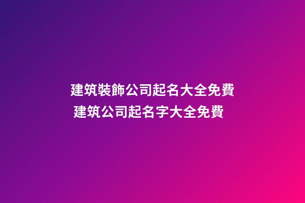 建筑裝飾公司起名大全免費 建筑公司起名字大全免費